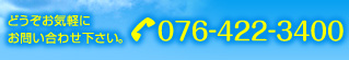 どうぞお気軽にお問い合わせください TEL076-422-3400